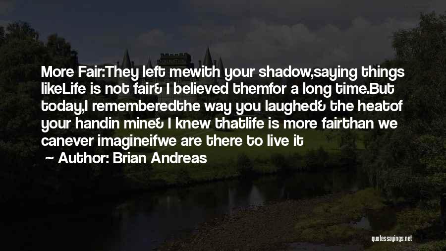 Brian Andreas Quotes: More Fair:they Left Mewith Your Shadow,saying Things Likelife Is Not Fair& I Believed Themfor A Long Time.but Today,i Rememberedthe Way