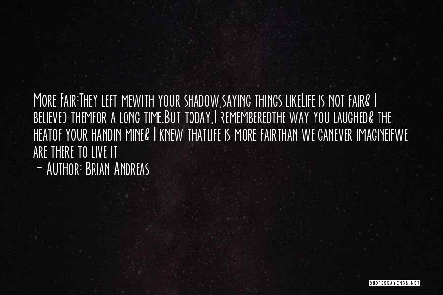 Brian Andreas Quotes: More Fair:they Left Mewith Your Shadow,saying Things Likelife Is Not Fair& I Believed Themfor A Long Time.but Today,i Rememberedthe Way
