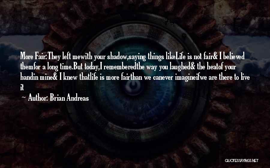 Brian Andreas Quotes: More Fair:they Left Mewith Your Shadow,saying Things Likelife Is Not Fair& I Believed Themfor A Long Time.but Today,i Rememberedthe Way