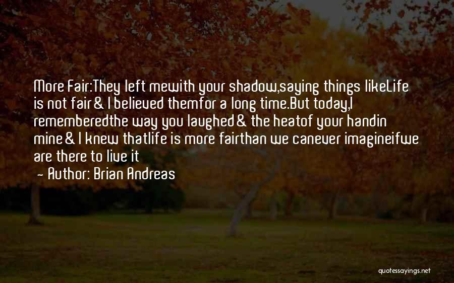 Brian Andreas Quotes: More Fair:they Left Mewith Your Shadow,saying Things Likelife Is Not Fair& I Believed Themfor A Long Time.but Today,i Rememberedthe Way
