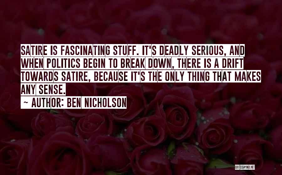 Ben Nicholson Quotes: Satire Is Fascinating Stuff. It's Deadly Serious, And When Politics Begin To Break Down, There Is A Drift Towards Satire,