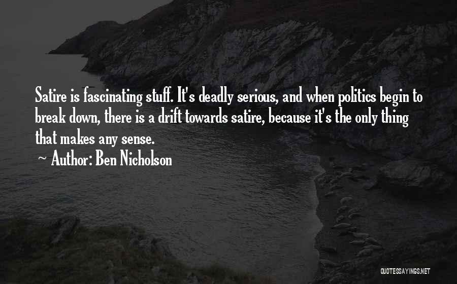 Ben Nicholson Quotes: Satire Is Fascinating Stuff. It's Deadly Serious, And When Politics Begin To Break Down, There Is A Drift Towards Satire,