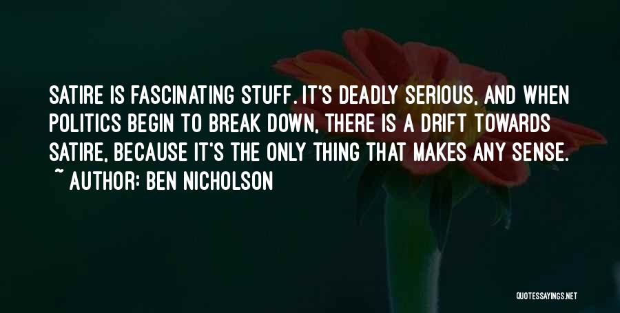 Ben Nicholson Quotes: Satire Is Fascinating Stuff. It's Deadly Serious, And When Politics Begin To Break Down, There Is A Drift Towards Satire,