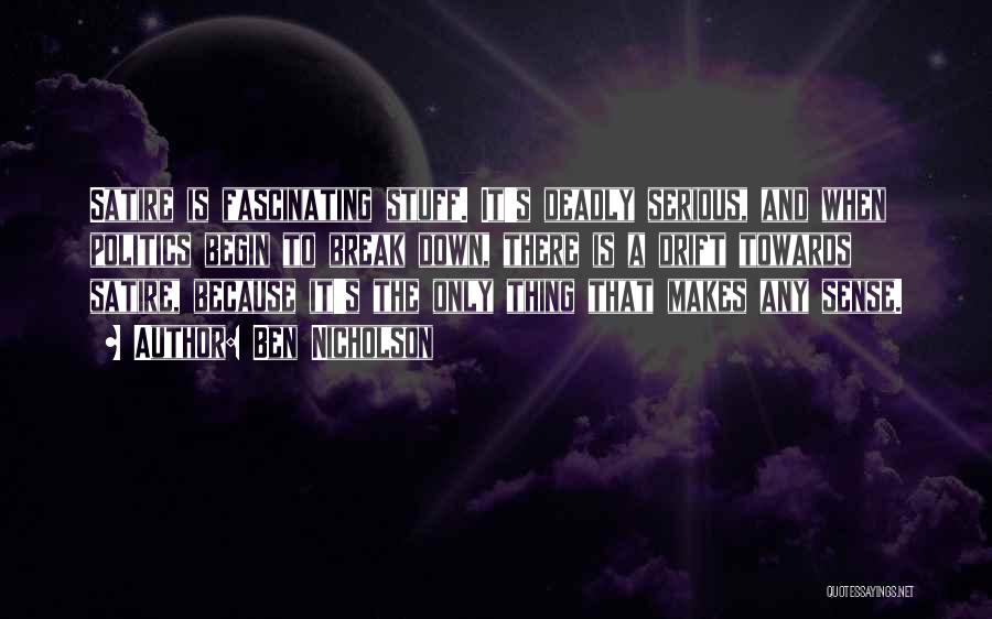 Ben Nicholson Quotes: Satire Is Fascinating Stuff. It's Deadly Serious, And When Politics Begin To Break Down, There Is A Drift Towards Satire,