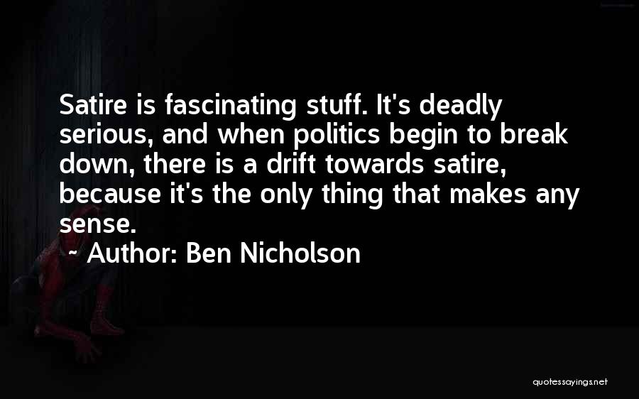 Ben Nicholson Quotes: Satire Is Fascinating Stuff. It's Deadly Serious, And When Politics Begin To Break Down, There Is A Drift Towards Satire,