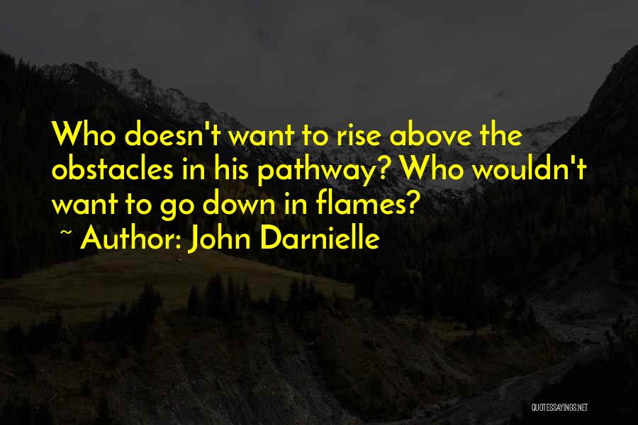 John Darnielle Quotes: Who Doesn't Want To Rise Above The Obstacles In His Pathway? Who Wouldn't Want To Go Down In Flames?