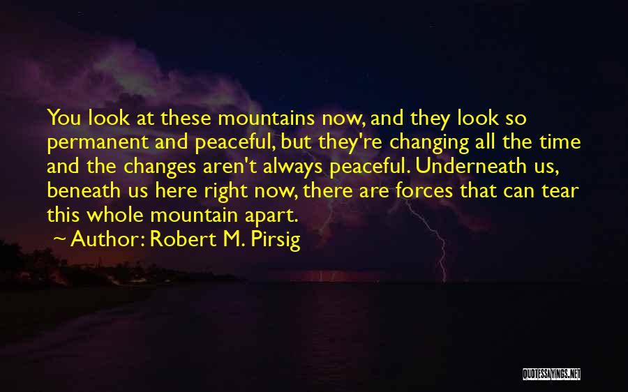 Robert M. Pirsig Quotes: You Look At These Mountains Now, And They Look So Permanent And Peaceful, But They're Changing All The Time And