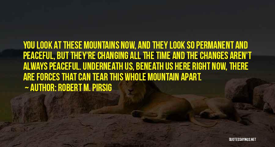 Robert M. Pirsig Quotes: You Look At These Mountains Now, And They Look So Permanent And Peaceful, But They're Changing All The Time And