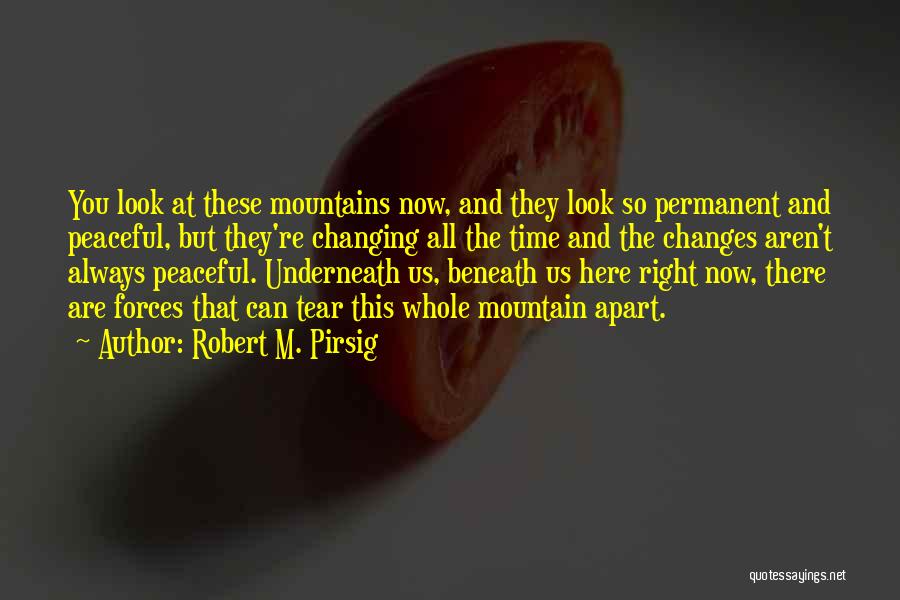 Robert M. Pirsig Quotes: You Look At These Mountains Now, And They Look So Permanent And Peaceful, But They're Changing All The Time And