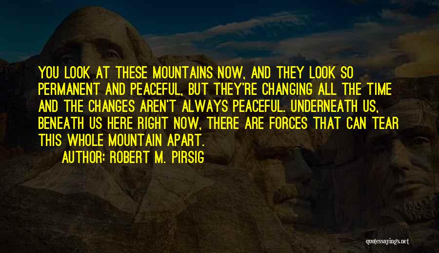 Robert M. Pirsig Quotes: You Look At These Mountains Now, And They Look So Permanent And Peaceful, But They're Changing All The Time And