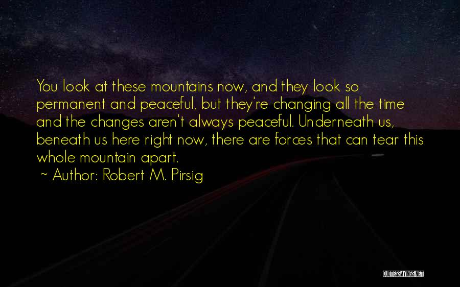 Robert M. Pirsig Quotes: You Look At These Mountains Now, And They Look So Permanent And Peaceful, But They're Changing All The Time And