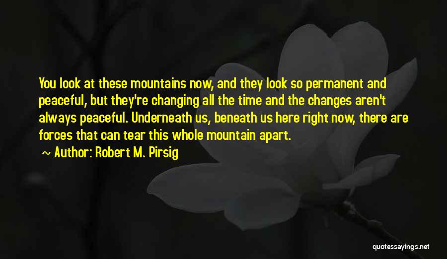 Robert M. Pirsig Quotes: You Look At These Mountains Now, And They Look So Permanent And Peaceful, But They're Changing All The Time And