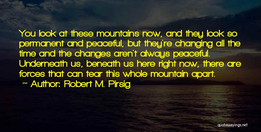 Robert M. Pirsig Quotes: You Look At These Mountains Now, And They Look So Permanent And Peaceful, But They're Changing All The Time And