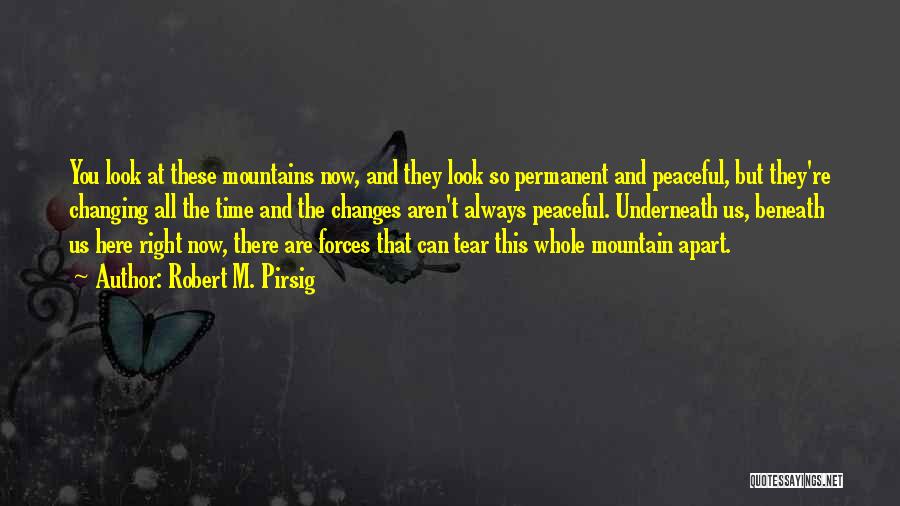 Robert M. Pirsig Quotes: You Look At These Mountains Now, And They Look So Permanent And Peaceful, But They're Changing All The Time And