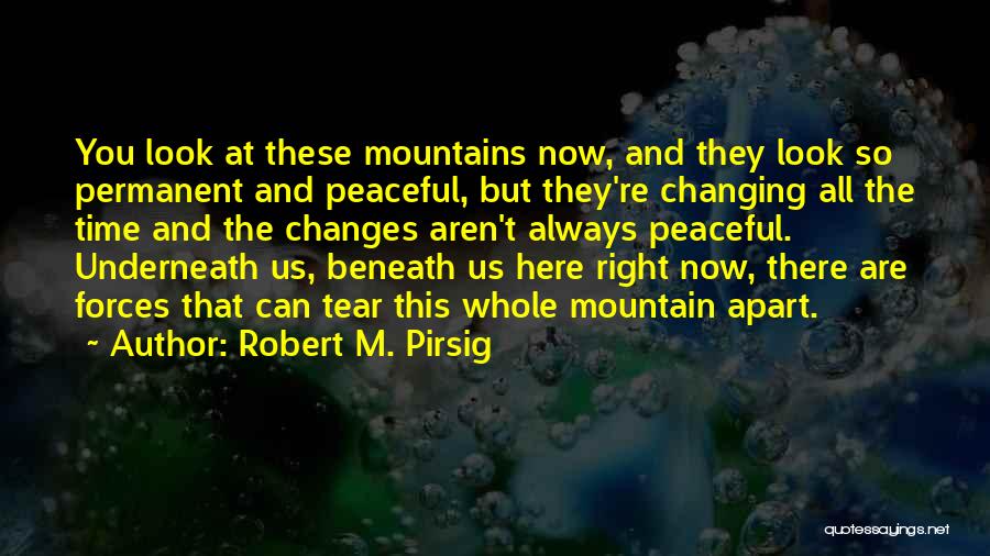 Robert M. Pirsig Quotes: You Look At These Mountains Now, And They Look So Permanent And Peaceful, But They're Changing All The Time And