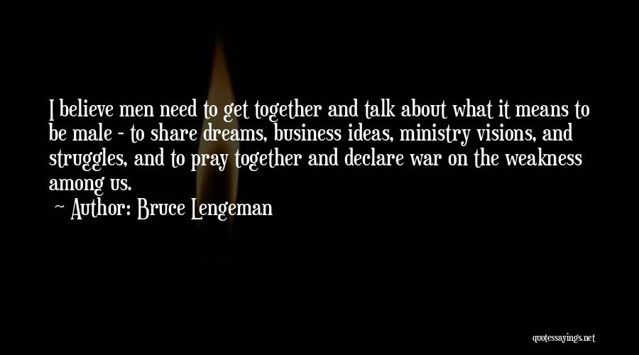 Bruce Lengeman Quotes: I Believe Men Need To Get Together And Talk About What It Means To Be Male - To Share Dreams,