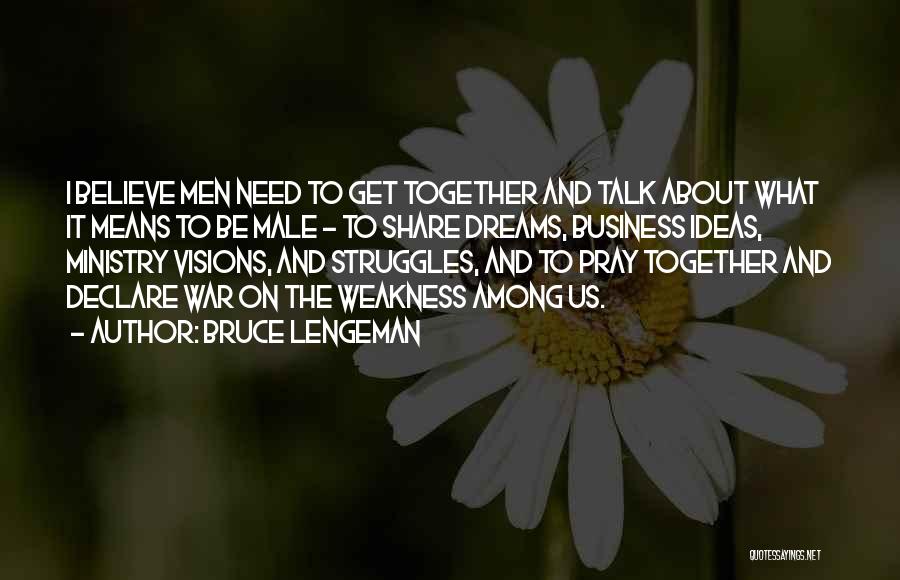Bruce Lengeman Quotes: I Believe Men Need To Get Together And Talk About What It Means To Be Male - To Share Dreams,