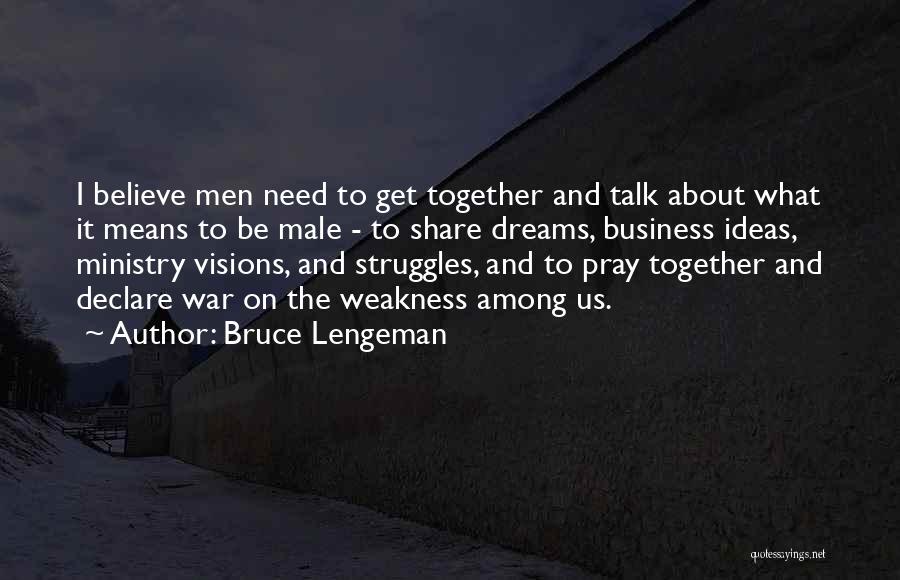 Bruce Lengeman Quotes: I Believe Men Need To Get Together And Talk About What It Means To Be Male - To Share Dreams,