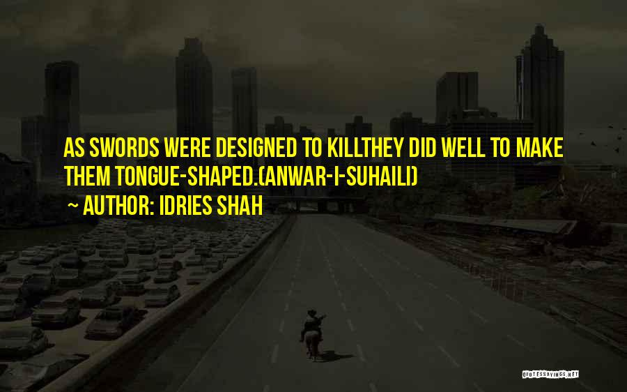 Idries Shah Quotes: As Swords Were Designed To Killthey Did Well To Make Them Tongue-shaped.(anwar-i-suhaili)