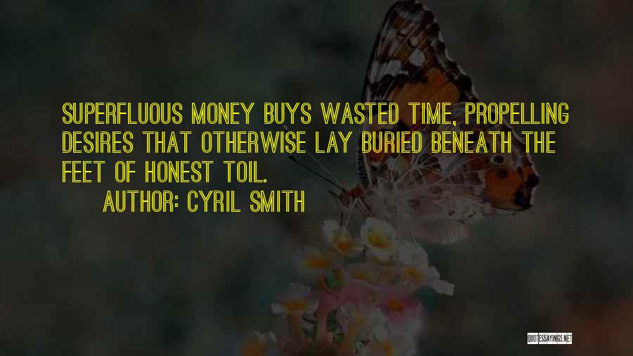 Cyril Smith Quotes: Superfluous Money Buys Wasted Time, Propelling Desires That Otherwise Lay Buried Beneath The Feet Of Honest Toil.