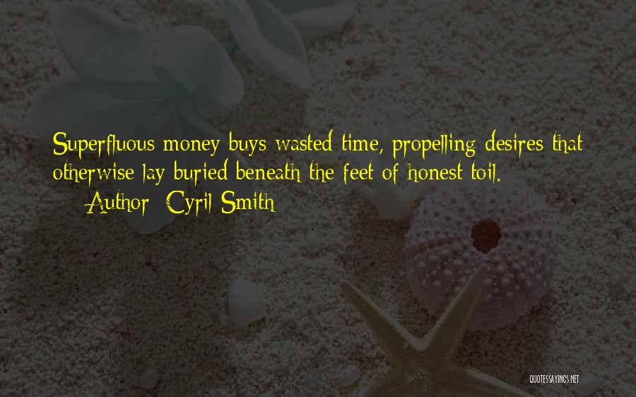 Cyril Smith Quotes: Superfluous Money Buys Wasted Time, Propelling Desires That Otherwise Lay Buried Beneath The Feet Of Honest Toil.