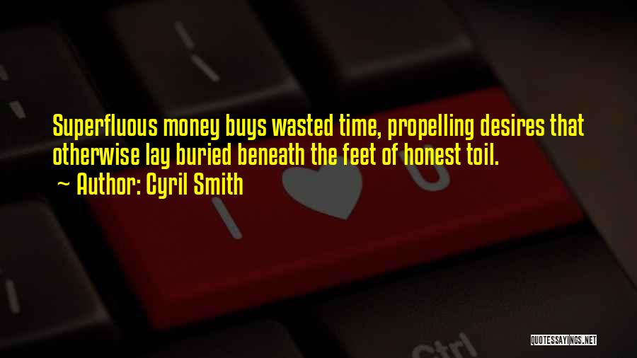 Cyril Smith Quotes: Superfluous Money Buys Wasted Time, Propelling Desires That Otherwise Lay Buried Beneath The Feet Of Honest Toil.