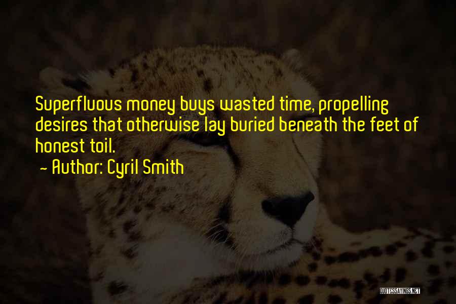 Cyril Smith Quotes: Superfluous Money Buys Wasted Time, Propelling Desires That Otherwise Lay Buried Beneath The Feet Of Honest Toil.