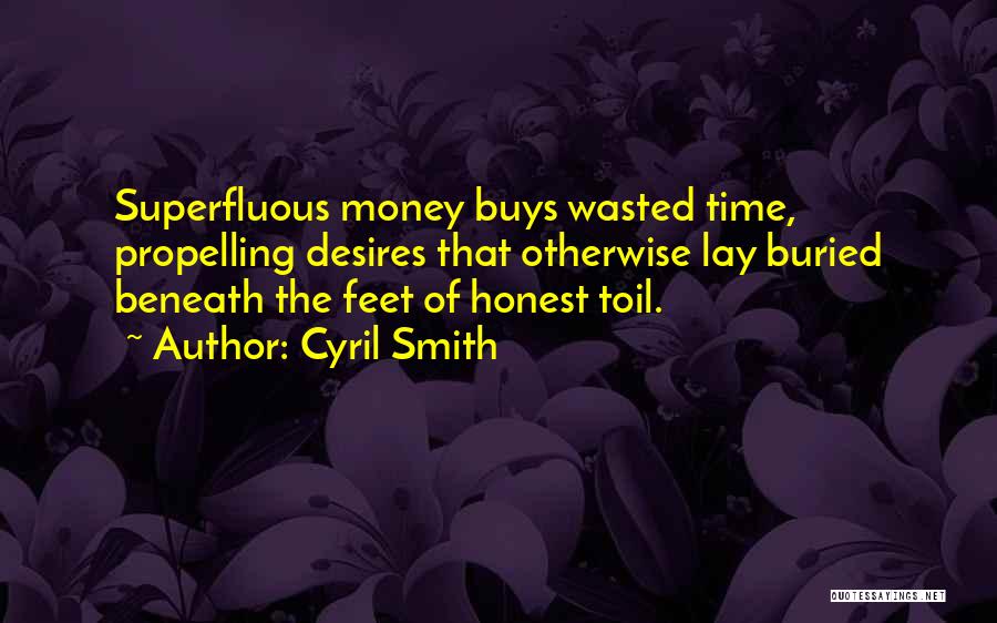 Cyril Smith Quotes: Superfluous Money Buys Wasted Time, Propelling Desires That Otherwise Lay Buried Beneath The Feet Of Honest Toil.