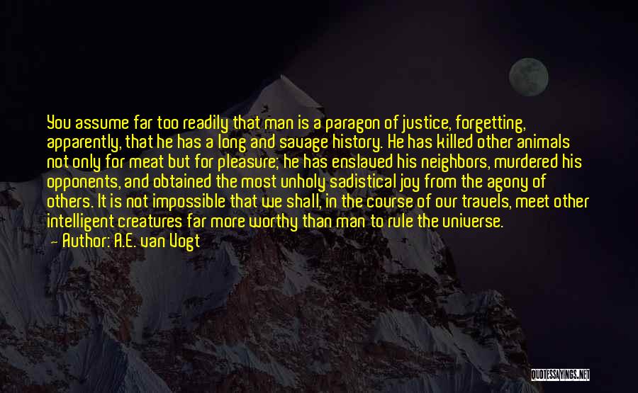 A.E. Van Vogt Quotes: You Assume Far Too Readily That Man Is A Paragon Of Justice, Forgetting, Apparently, That He Has A Long And