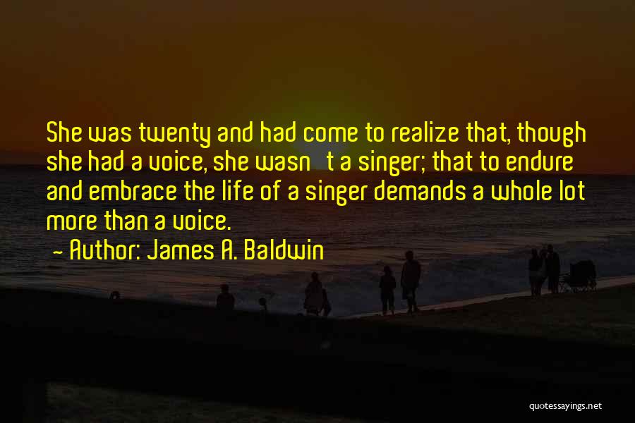James A. Baldwin Quotes: She Was Twenty And Had Come To Realize That, Though She Had A Voice, She Wasn't A Singer; That To