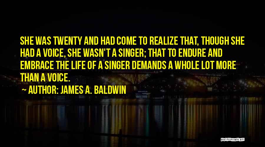 James A. Baldwin Quotes: She Was Twenty And Had Come To Realize That, Though She Had A Voice, She Wasn't A Singer; That To