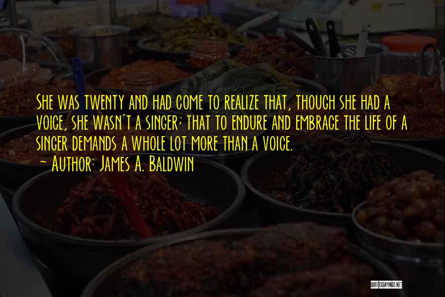 James A. Baldwin Quotes: She Was Twenty And Had Come To Realize That, Though She Had A Voice, She Wasn't A Singer; That To