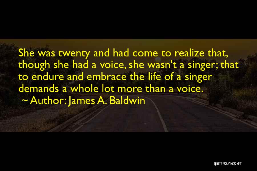 James A. Baldwin Quotes: She Was Twenty And Had Come To Realize That, Though She Had A Voice, She Wasn't A Singer; That To
