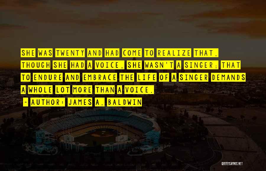 James A. Baldwin Quotes: She Was Twenty And Had Come To Realize That, Though She Had A Voice, She Wasn't A Singer; That To