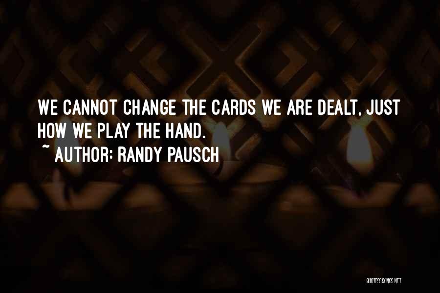 Randy Pausch Quotes: We Cannot Change The Cards We Are Dealt, Just How We Play The Hand.