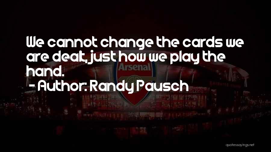 Randy Pausch Quotes: We Cannot Change The Cards We Are Dealt, Just How We Play The Hand.