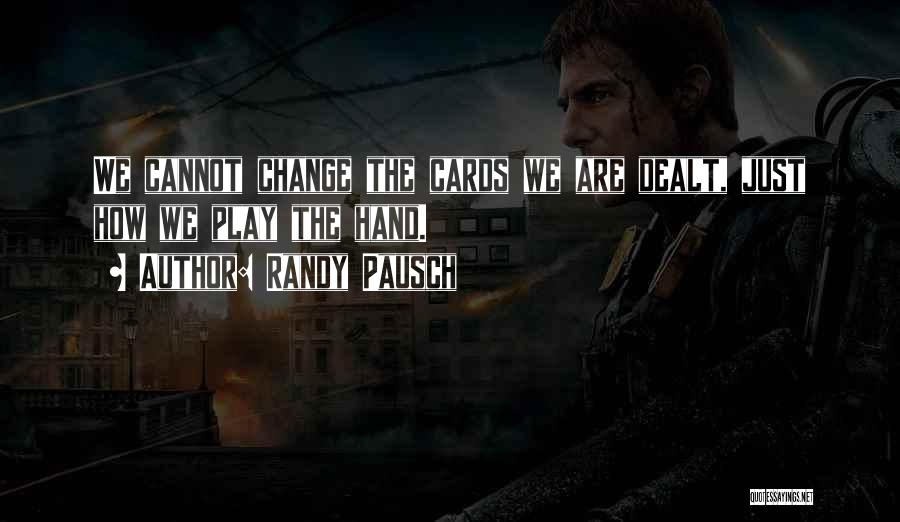 Randy Pausch Quotes: We Cannot Change The Cards We Are Dealt, Just How We Play The Hand.