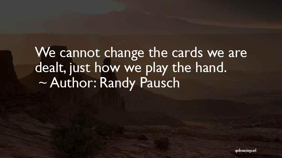 Randy Pausch Quotes: We Cannot Change The Cards We Are Dealt, Just How We Play The Hand.