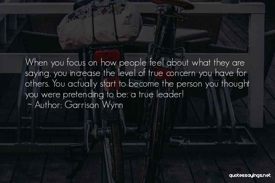 Garrison Wynn Quotes: When You Focus On How People Feel About What They Are Saying, You Increase The Level Of True Concern You