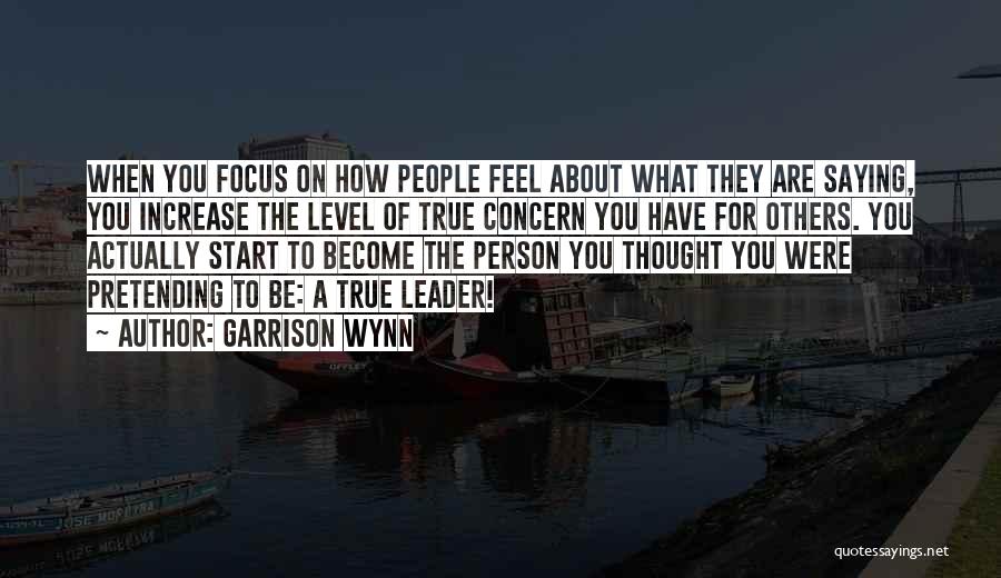 Garrison Wynn Quotes: When You Focus On How People Feel About What They Are Saying, You Increase The Level Of True Concern You