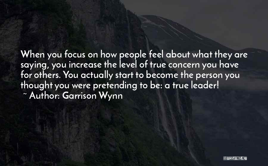 Garrison Wynn Quotes: When You Focus On How People Feel About What They Are Saying, You Increase The Level Of True Concern You