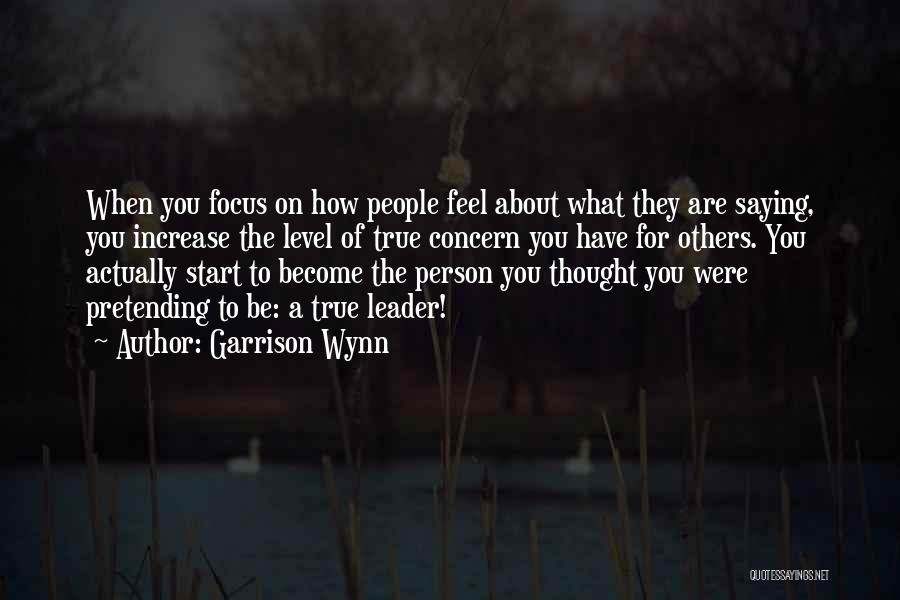 Garrison Wynn Quotes: When You Focus On How People Feel About What They Are Saying, You Increase The Level Of True Concern You