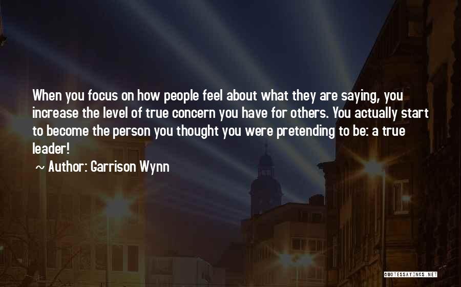 Garrison Wynn Quotes: When You Focus On How People Feel About What They Are Saying, You Increase The Level Of True Concern You