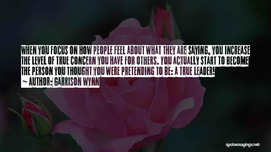 Garrison Wynn Quotes: When You Focus On How People Feel About What They Are Saying, You Increase The Level Of True Concern You