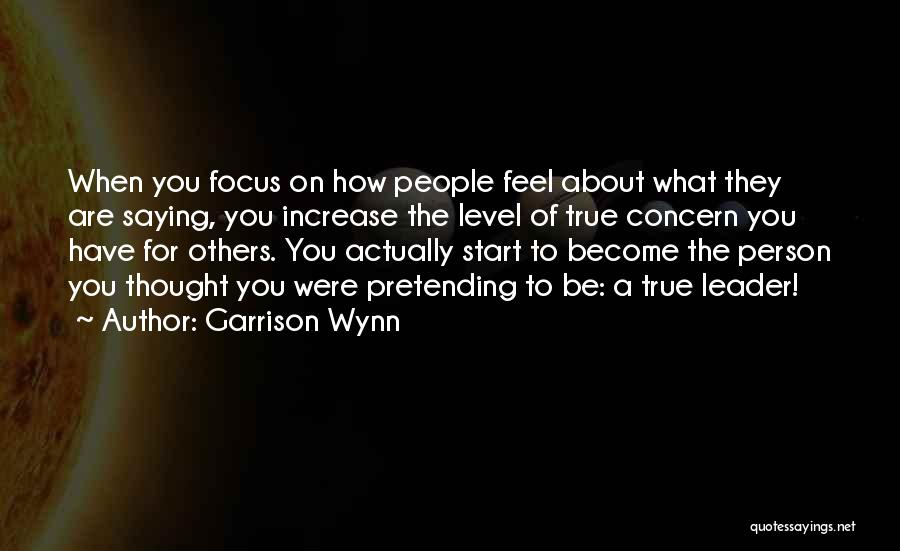 Garrison Wynn Quotes: When You Focus On How People Feel About What They Are Saying, You Increase The Level Of True Concern You