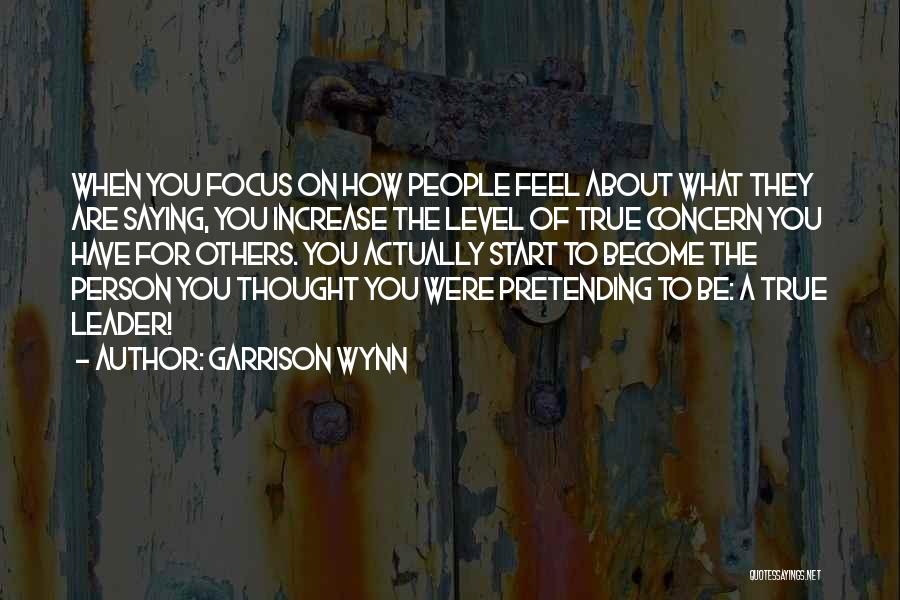 Garrison Wynn Quotes: When You Focus On How People Feel About What They Are Saying, You Increase The Level Of True Concern You