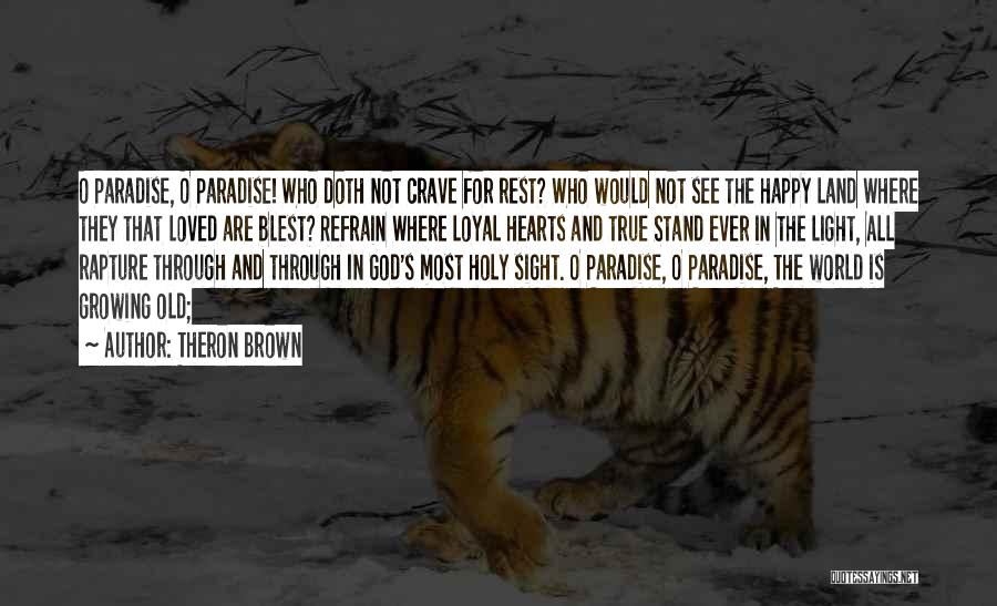 Theron Brown Quotes: O Paradise, O Paradise! Who Doth Not Crave For Rest? Who Would Not See The Happy Land Where They That