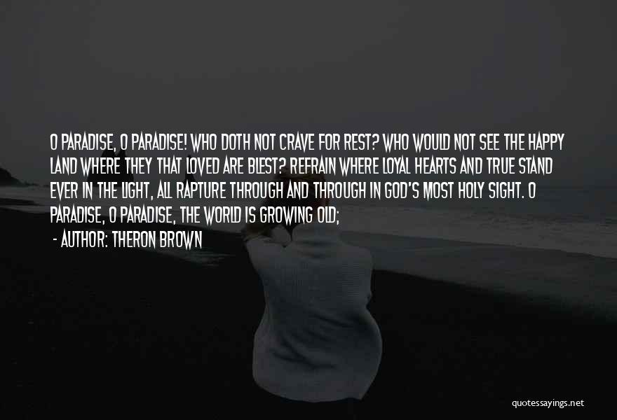 Theron Brown Quotes: O Paradise, O Paradise! Who Doth Not Crave For Rest? Who Would Not See The Happy Land Where They That