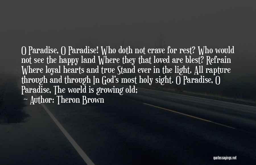 Theron Brown Quotes: O Paradise, O Paradise! Who Doth Not Crave For Rest? Who Would Not See The Happy Land Where They That