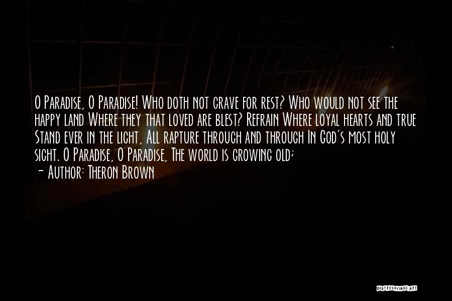 Theron Brown Quotes: O Paradise, O Paradise! Who Doth Not Crave For Rest? Who Would Not See The Happy Land Where They That